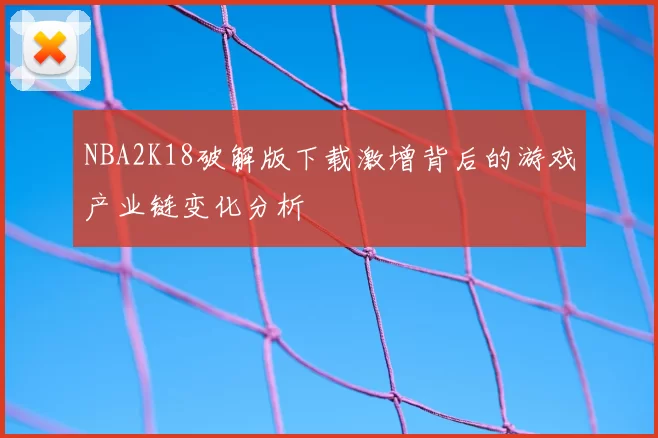 NBA2K18破解版下载激增背后的游戏产业链变化分析