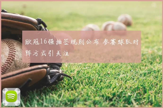 欧冠16强抽签规则公布 参赛球队对阵方式引关注