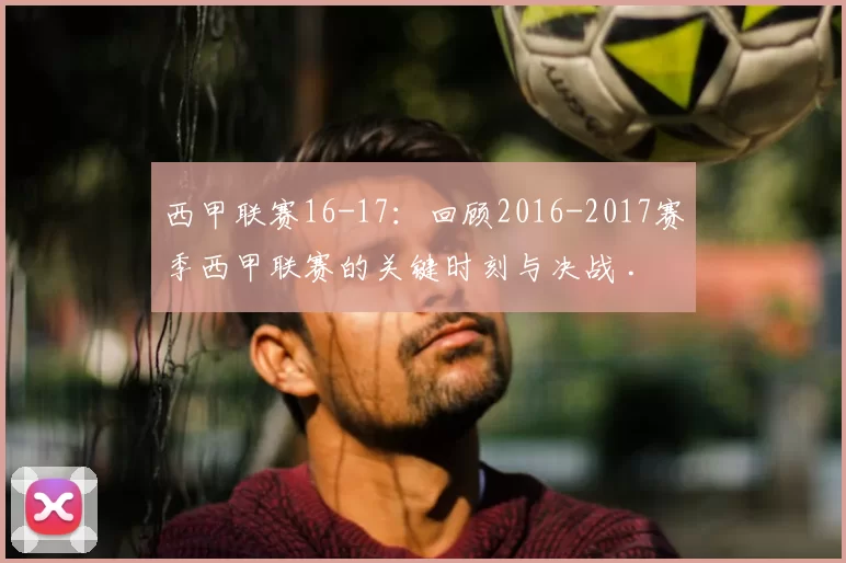 西甲联赛16-17:回顾2016-2017赛季西甲联赛的关键时刻与决战 .