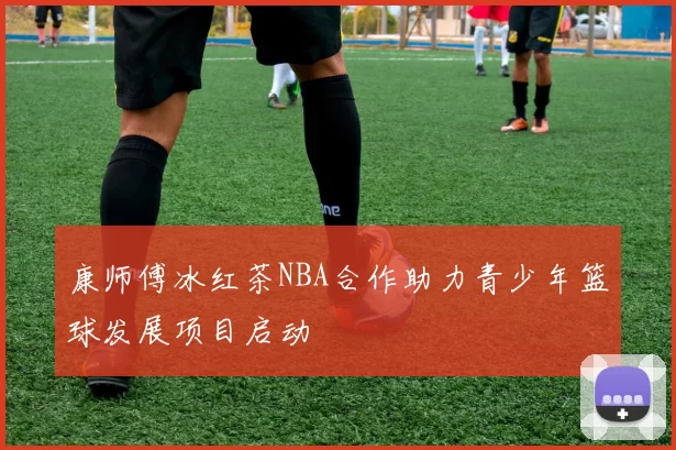 康师傅冰红茶NBA合作助力青少年篮球发展项目启动