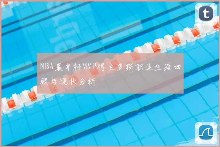 NBA最年轻MVP得主罗斯职业生涯回顾与现状分析