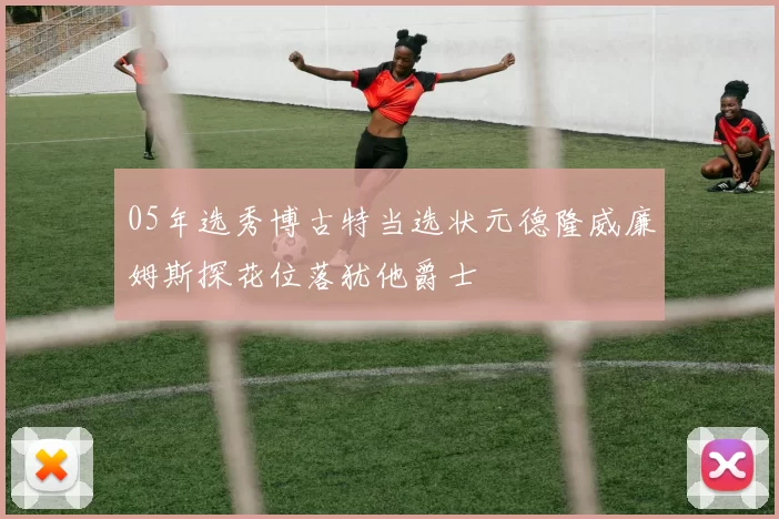 05年选秀博古特当选状元德隆威廉姆斯探花位落犹他爵士