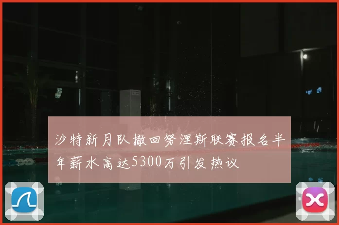 沙特新月队撤回努涅斯联赛报名半年薪水高达5300万引发热议