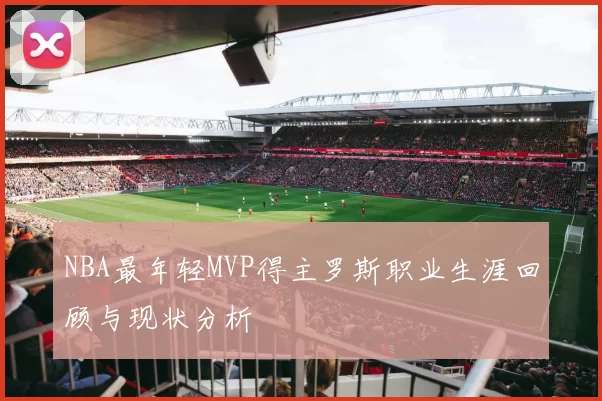 NBA最年轻MVP得主罗斯职业生涯回顾与现状分析