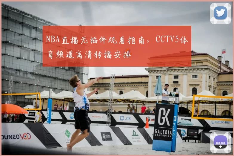 NBA直播无插件观看指南，CCTV5体育频道高清转播安排