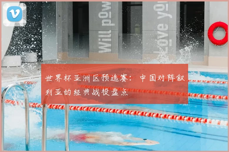 世界杯亚洲区预选赛：中国对阵叙利亚的经典战役盘点
