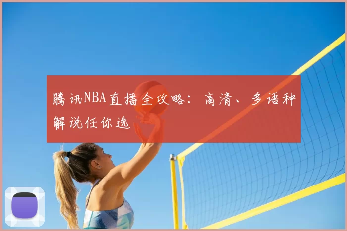 腾讯NBA直播全攻略：高清、多语种解说任你选