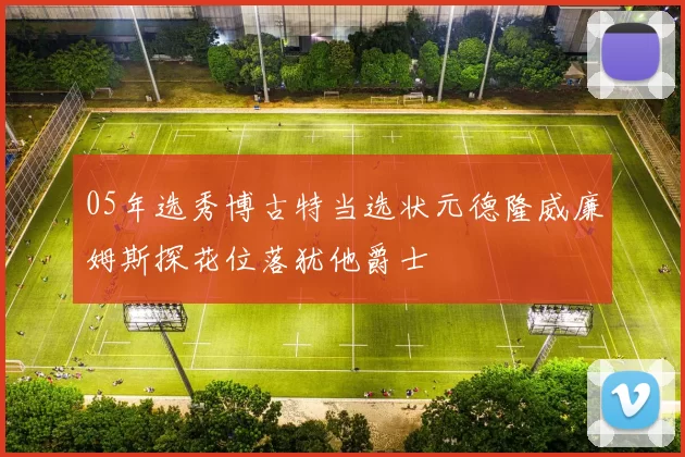 05年选秀博古特当选状元德隆威廉姆斯探花位落犹他爵士