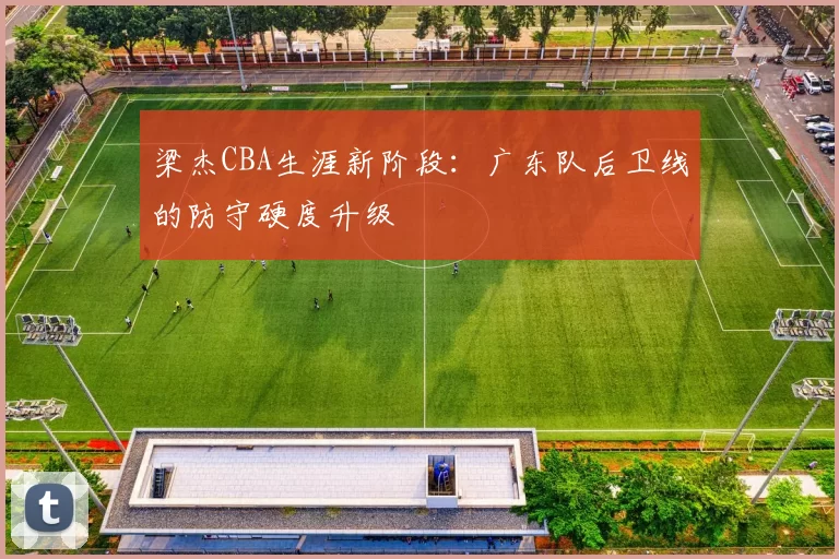 梁杰CBA生涯新阶段：广东队后卫线的防守硬度升级