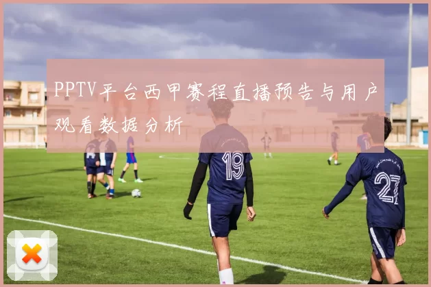 PPTV平台西甲赛程直播预告与用户观看数据分析