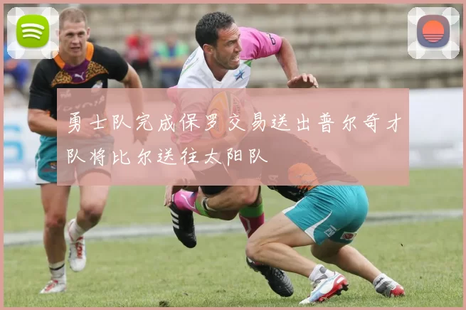 勇士队完成保罗交易送出普尔奇才队将比尔送往太阳队