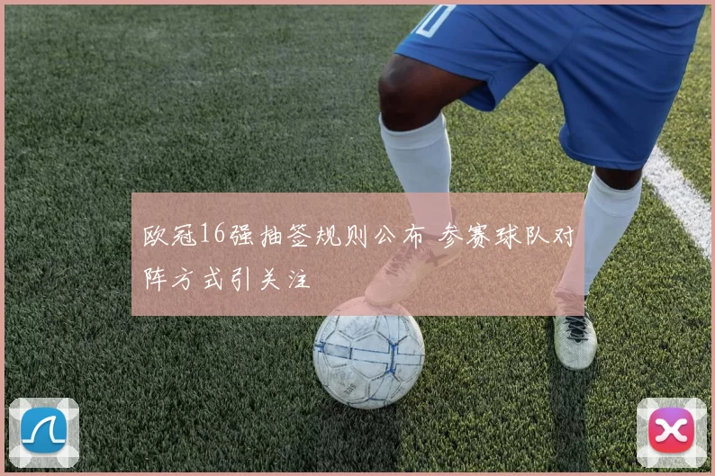 欧冠16强抽签规则公布 参赛球队对阵方式引关注