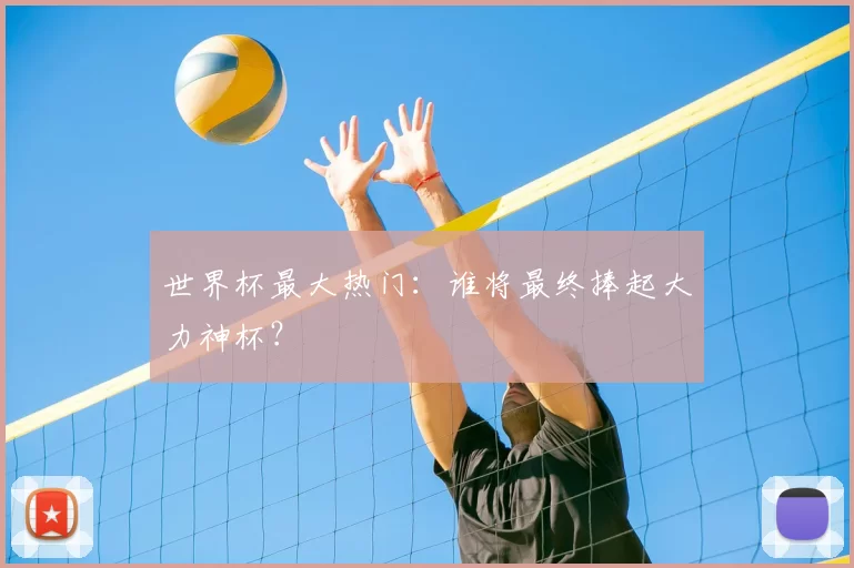 世界杯最大热门：谁将最终捧起大力神杯？
