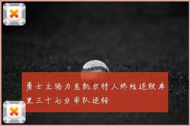 勇士主场力克凯尔特人终结连败库里三十七分率队逆转