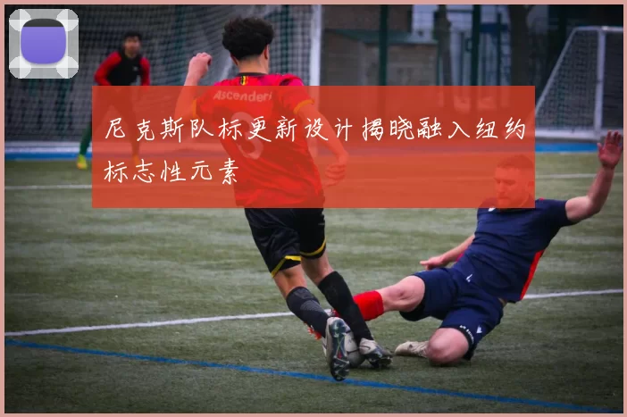 尼克斯队标更新设计揭晓融入纽约标志性元素