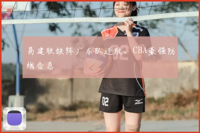 易建联缺阵广东队连败，CBA豪强防线告急