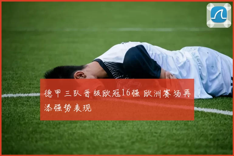 德甲三队晋级欧冠16强 欧洲赛场再添强势表现