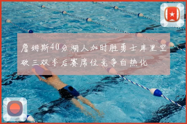 詹姆斯40分湖人加时胜勇士库里空砍三双季后赛席位竞争白热化