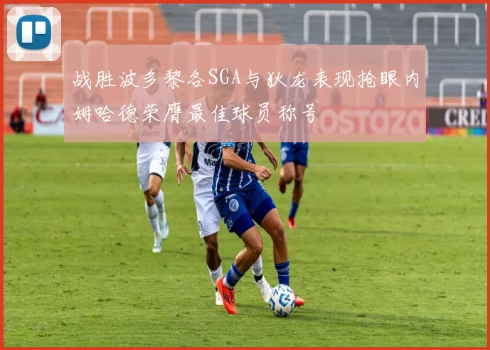 战胜波多黎各SGA与狄龙表现抢眼内姆哈德荣膺最佳球员称号