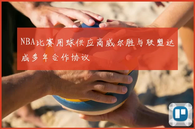 NBA比赛用球供应商威尔胜与联盟达成多年合作协议