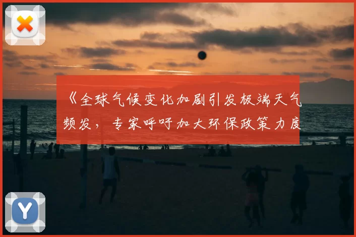 《全球气候变化加剧引发极端天气频发，专家呼吁加大环保政策力度》