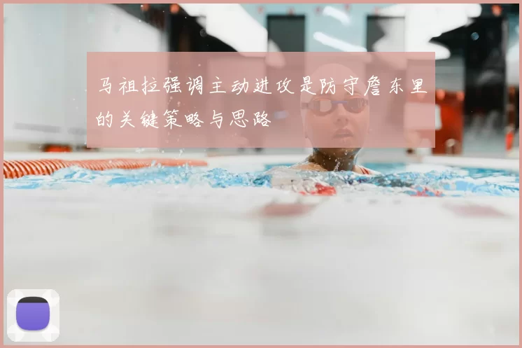 马祖拉强调主动进攻是防守詹东里的关键策略与思路