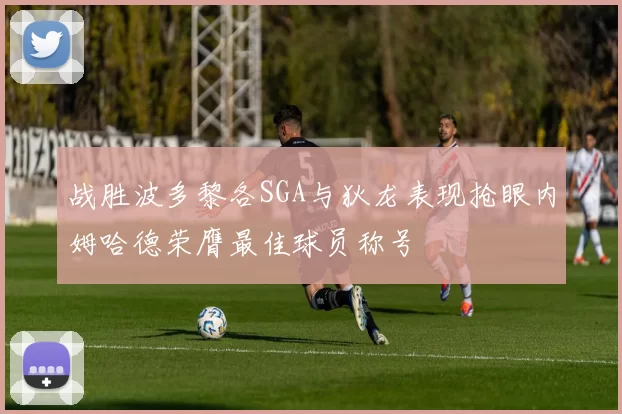 战胜波多黎各SGA与狄龙表现抢眼内姆哈德荣膺最佳球员称号