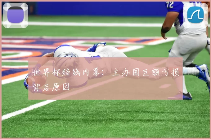 世界杯赔钱内幕：主办国巨额亏损背后原因