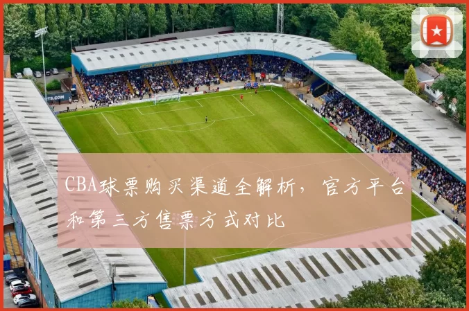 CBA球票购买渠道全解析，官方平台和第三方售票方式对比