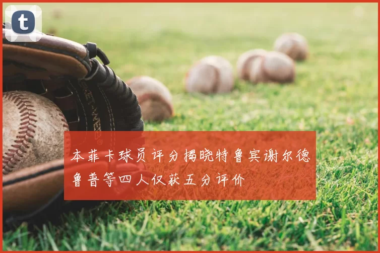 本菲卡球员评分揭晓特鲁宾谢尔德鲁普等四人仅获五分评价