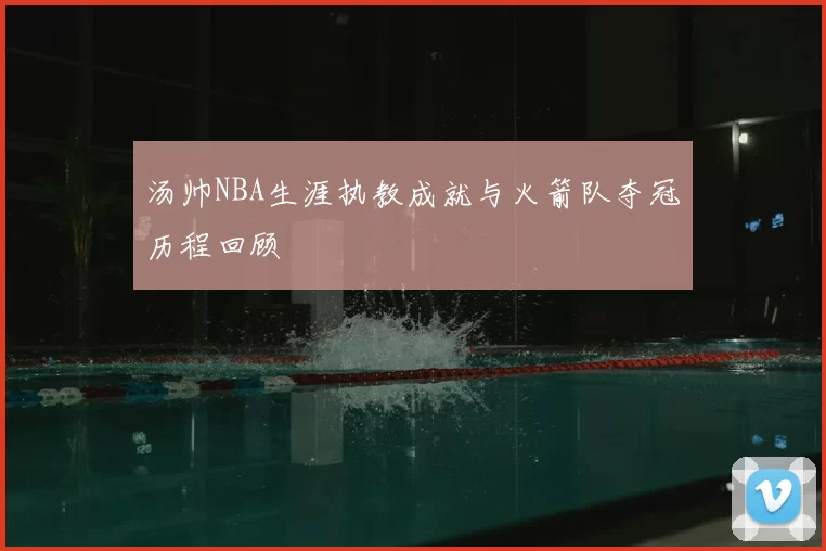 汤帅NBA生涯执教成就与火箭队夺冠历程回顾