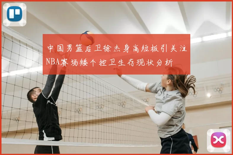 中国男篮后卫徐杰身高短板引关注NBA赛场矮个控卫生存现状分析