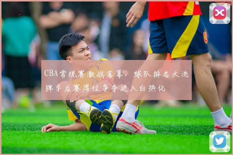 CBA常规赛激战落幕，球队排名大洗牌季后赛席位争夺进入白热化