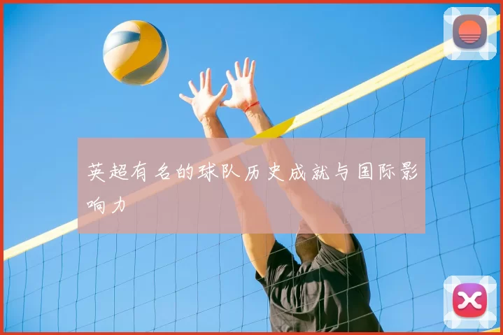英超有名的球队历史成就与国际影响力