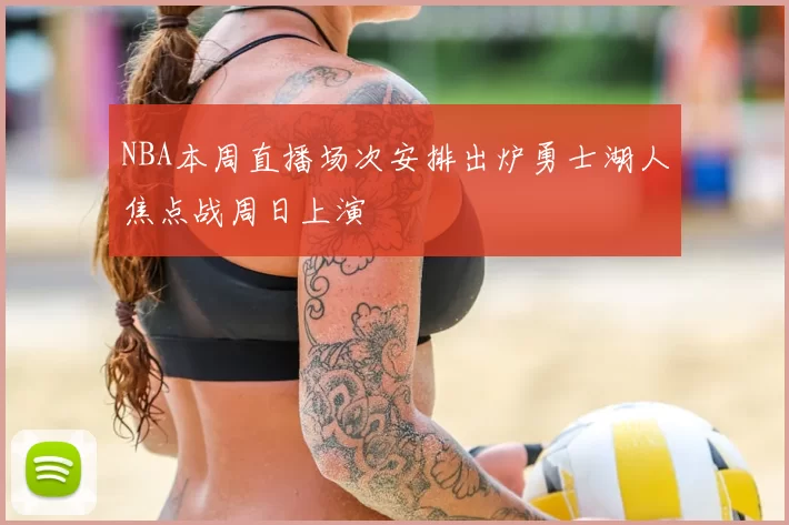 NBA本周直播场次安排出炉勇士湖人焦点战周日上演