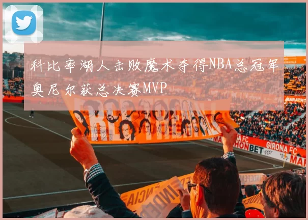 科比率湖人击败魔术夺得NBA总冠军奥尼尔获总决赛MVP