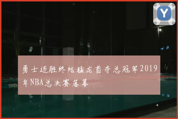 勇士连胜终结猛龙首夺总冠军2019年NBA总决赛落幕