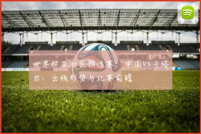 世界杯亚洲区预选赛：中国vs卡塔尔，出线形势与比赛前瞻