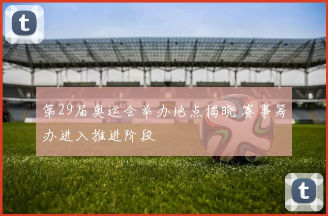 第29届奥运会举办地点揭晓 赛事筹办进入推进阶段
