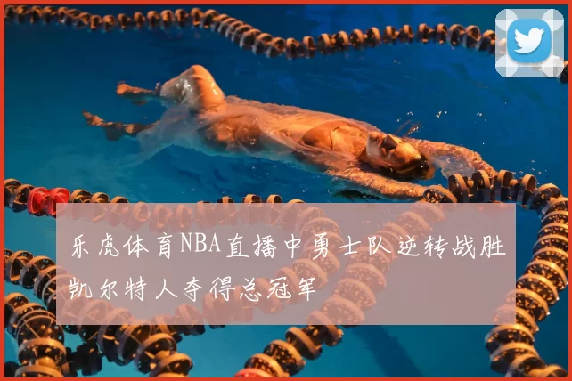 乐虎体育NBA直播中勇士队逆转战胜凯尔特人夺得总冠军