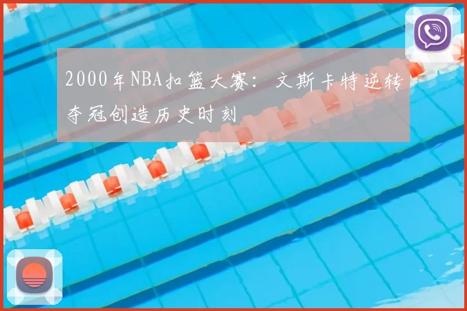 2000年NBA扣篮大赛：文斯卡特逆转夺冠创造历史时刻