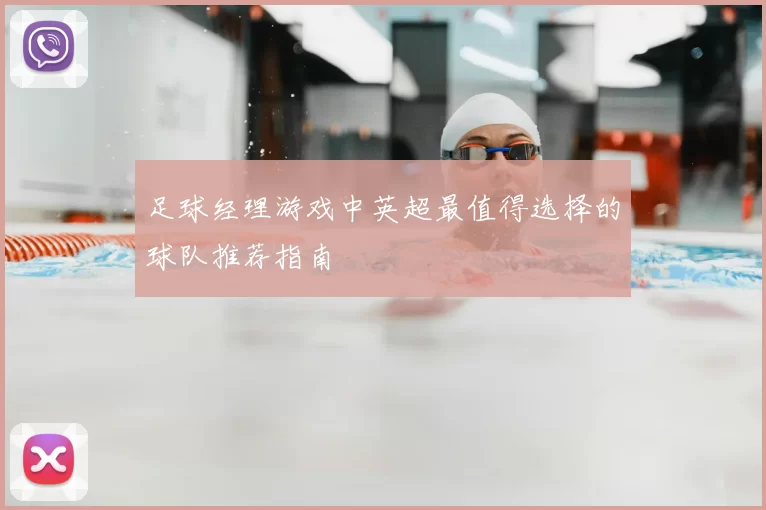 足球经理游戏中英超最值得选择的球队推荐指南
