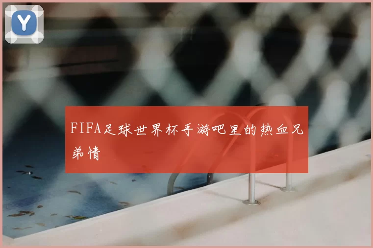 FIFA足球世界杯手游吧里的热血兄弟情
