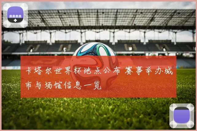 卡塔尔世界杯地点公布 赛事举办城市与场馆信息一览