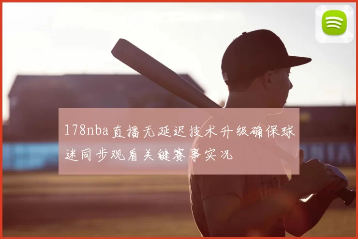 178nba直播无延迟技术升级确保球迷同步观看关键赛事实况