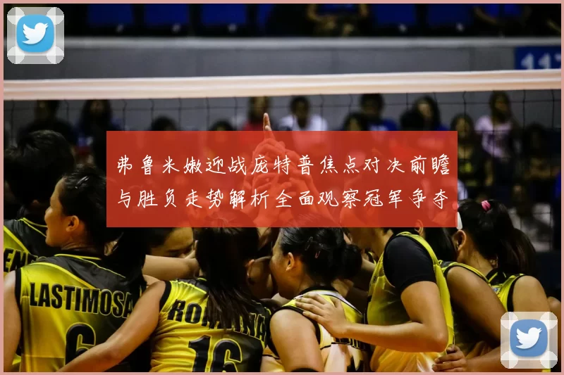 弗鲁米嫩迎战庞特普焦点对决前瞻与胜负走势解析全面观察冠军争夺