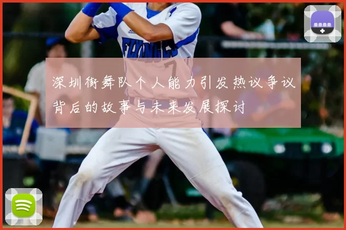 深圳街舞队个人能力引发热议争议背后的故事与未来发展探讨