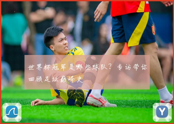 世界杯冠军是哪些球队？专访带你回顾足坛巅峰史