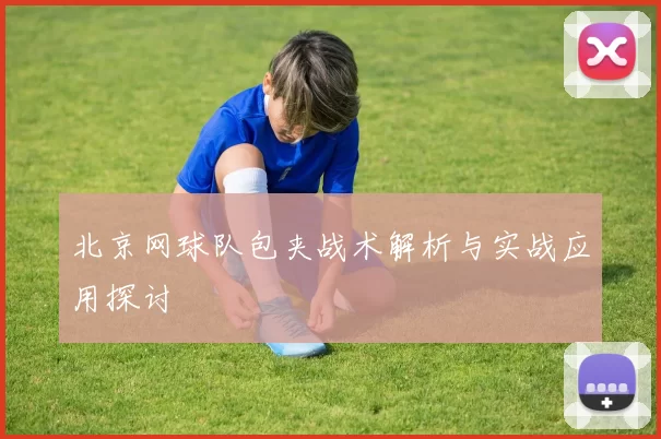 北京网球队包夹战术解析与实战应用探讨