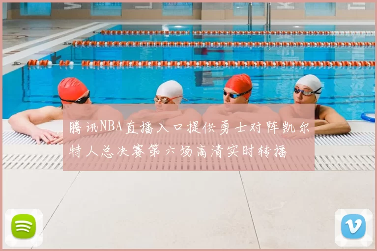 腾讯NBA直播入口提供勇士对阵凯尔特人总决赛第六场高清实时转播